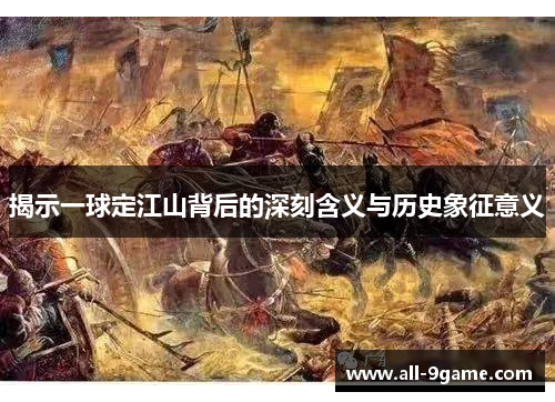 揭示一球定江山背后的深刻含义与历史象征意义