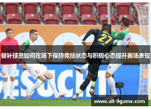 替补球员如何在场下保持竞技状态与积极心态提升赛场表现