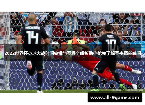 2022世界杯点球大战时间安排与赛程全解析助你抢先了解赛事精彩瞬间