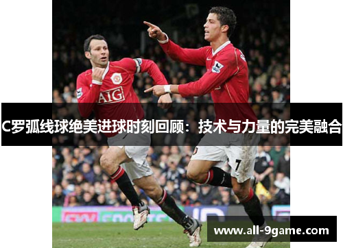 C罗弧线球绝美进球时刻回顾：技术与力量的完美融合