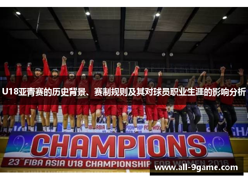 U18亚青赛的历史背景、赛制规则及其对球员职业生涯的影响分析