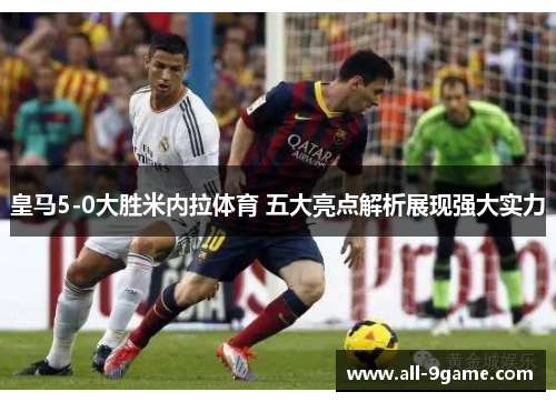 皇马5-0大胜米内拉体育 五大亮点解析展现强大实力