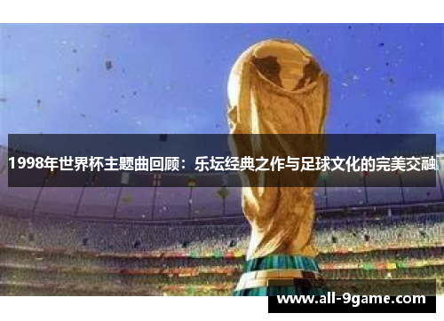 1998年世界杯主题曲回顾：乐坛经典之作与足球文化的完美交融