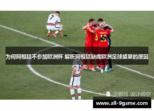 为何阿根廷不参加欧洲杯 解析阿根廷缺席欧洲足球盛宴的原因