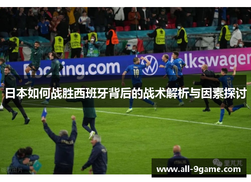 日本如何战胜西班牙背后的战术解析与因素探讨