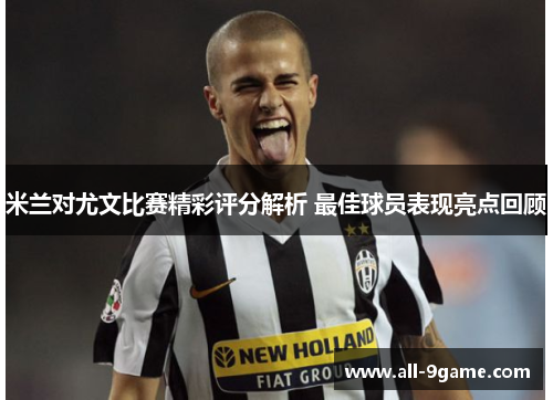 米兰对尤文比赛精彩评分解析 最佳球员表现亮点回顾