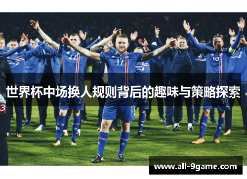 世界杯中场换人规则背后的趣味与策略探索