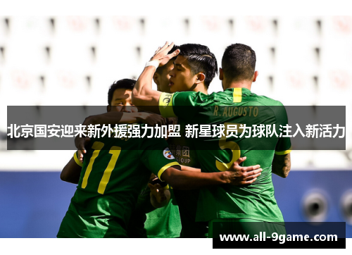 北京国安迎来新外援强力加盟 新星球员为球队注入新活力 北京国安迎来新外援强力加盟 新星球员为球队注入新活力