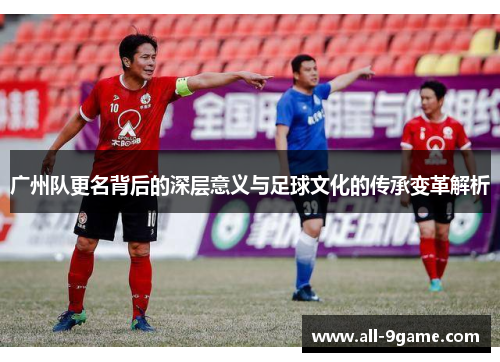 广州队更名背后的深层意义与足球文化的传承变革解析 广州队更名背后的深层意义与足球文化的传承变革解析