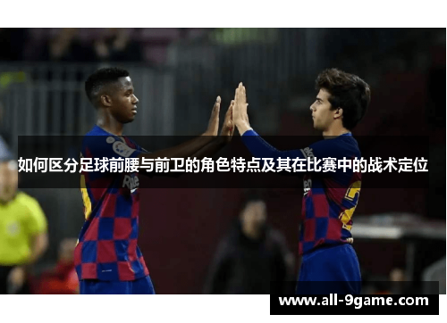 如何区分足球前腰与前卫的角色特点及其在比赛中的战术定位