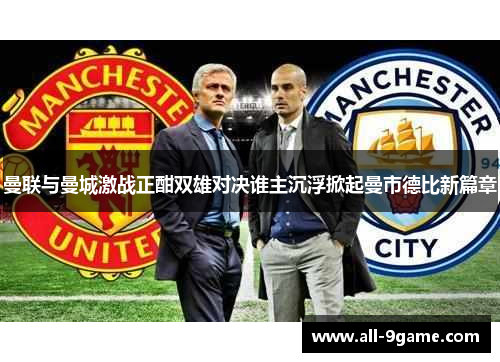 曼联与曼城激战正酣双雄对决谁主沉浮掀起曼市德比新篇章