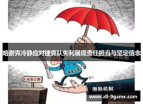 哈谢克冷静应对捷克队失利展现责任担当与坚定信念