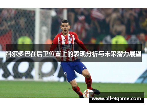 科尔多巴在后卫位置上的表现分析与未来潜力展望 科尔多巴在后卫位置上的表现分析与未来潜力展望