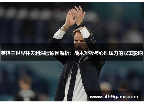 英格兰世界杯失利深层原因解析：战术短板与心理压力的双重影响