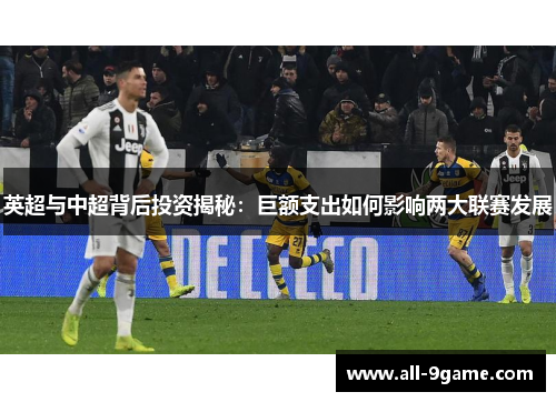 英超与中超背后投资揭秘：巨额支出如何影响两大联赛发展