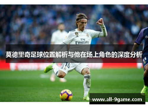 莫德里奇足球位置解析与他在场上角色的深度分析