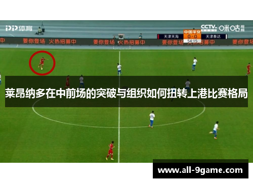 莱昂纳多在中前场的突破与组织如何扭转上港比赛格局