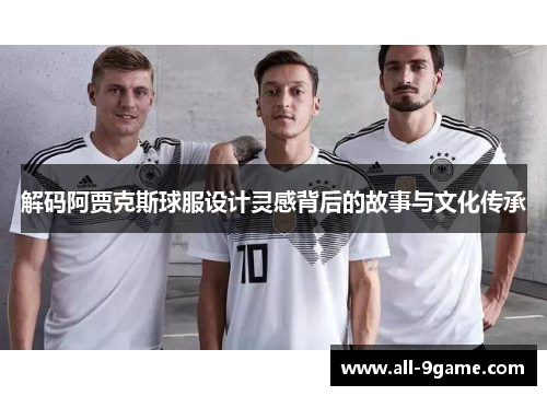 解码阿贾克斯球服设计灵感背后的故事与文化传承