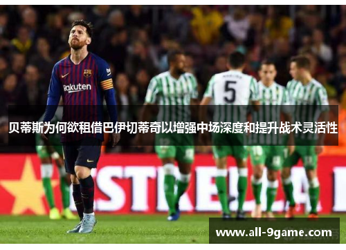 贝蒂斯为何欲租借巴伊切蒂奇以增强中场深度和提升战术灵活性 贝蒂斯为何欲租借巴伊切蒂奇以增强中场深度和提升战术灵活性