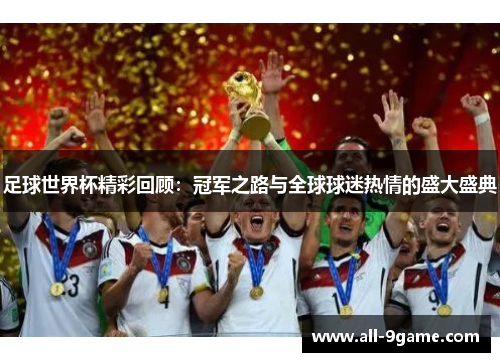 足球世界杯精彩回顾:冠军之路与全球球迷热情的盛大盛典 足球世界杯精彩回顾:冠军之路与全球球迷热情的盛大盛典