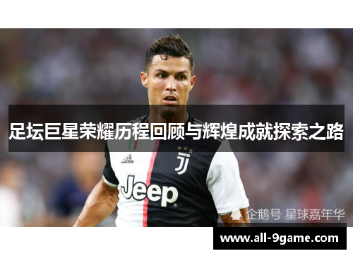 足坛巨星荣耀历程回顾与辉煌成就探索之路