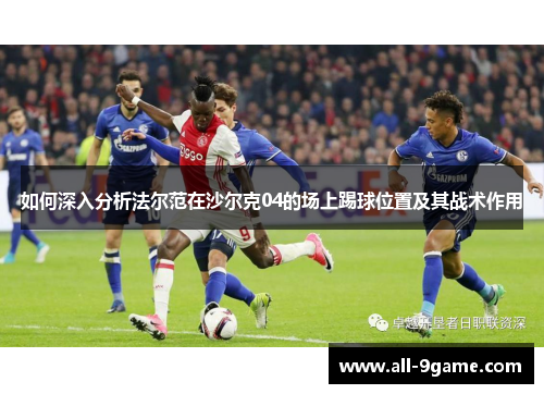如何深入分析法尔范在沙尔克04的场上踢球位置及其战术作用