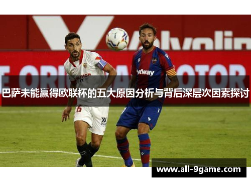 巴萨未能赢得欧联杯的五大原因分析与背后深层次因素探讨 巴萨未能赢得欧联杯的五大原因分析与背后深层次因素探讨