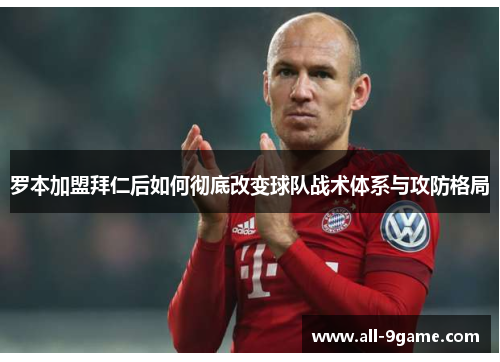 罗本加盟拜仁后如何彻底改变球队战术体系与攻防格局