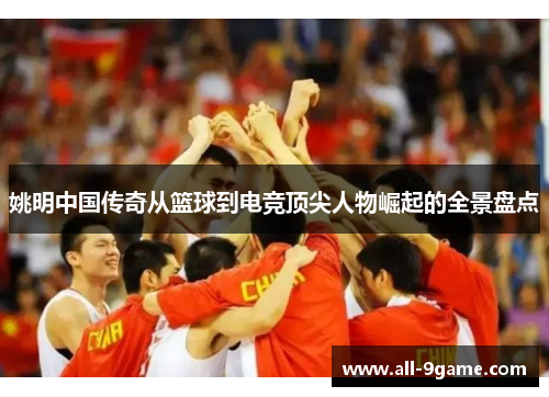 姚明中国传奇从篮球到电竞顶尖人物崛起的全景盘点