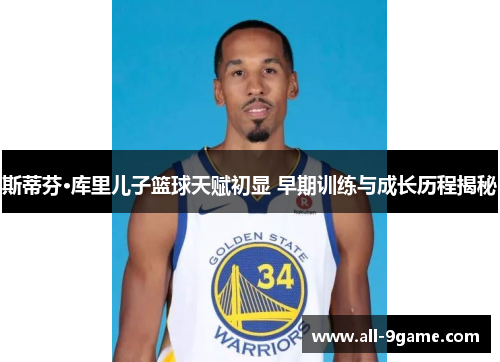 斯蒂芬·库里儿子篮球天赋初显 早期训练与成长历程揭秘 斯蒂芬·库里儿子篮球天赋初显 早期训练与成长历程揭秘