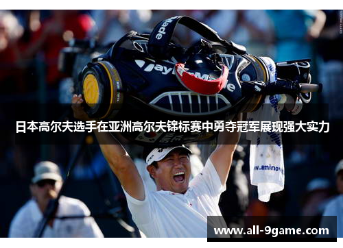日本高尔夫选手在亚洲高尔夫锦标赛中勇夺冠军展现强大实力 日本高尔夫选手在亚洲高尔夫锦标赛中勇夺冠军展现强大实力