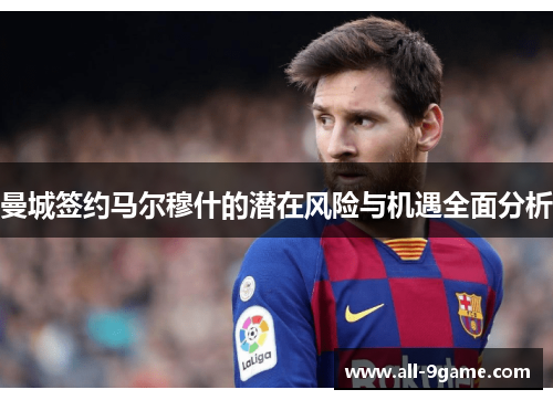 曼城签约马尔穆什的潜在风险与机遇全面分析 曼城签约马尔穆什的潜在风险与机遇全面分析