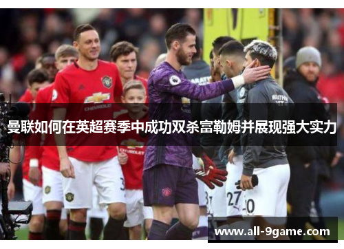 曼联如何在英超赛季中成功双杀富勒姆并展现强大实力 曼联如何在英超赛季中成功双杀富勒姆并展现强大实力