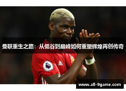 曼联重生之路:从低谷到巅峰如何重塑辉煌再创传奇 曼联重生之路:从低谷到巅峰如何重塑辉煌再创传奇