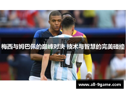 梅西与姆巴佩的巅峰对决 技术与智慧的完美碰撞 梅西与姆巴佩的巅峰对决 技术与智慧的完美碰撞