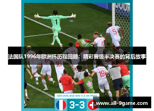 法国队1996年欧洲杯历程回顾：精彩晋级半决赛的背后故事