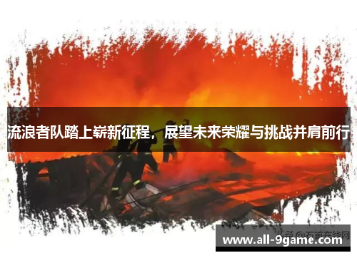 流浪者队踏上崭新征程，展望未来荣耀与挑战并肩前行