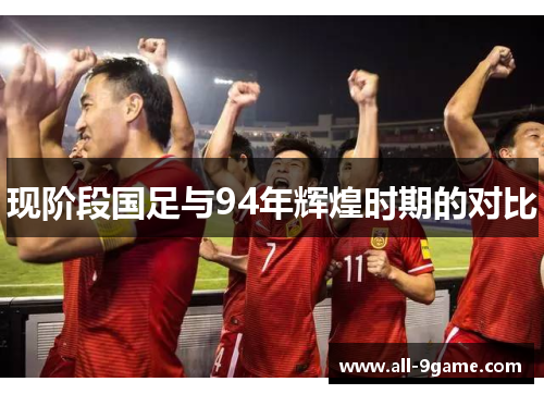 现阶段国足与94年辉煌时期的对比