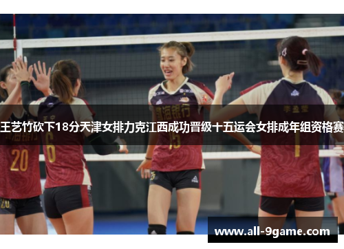 王艺竹砍下18分天津女排力克江西成功晋级十五运会女排成年组资格赛
