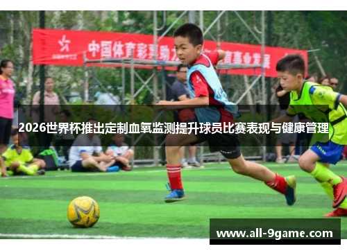 2026世界杯推出定制血氧监测提升球员比赛表现与健康管理