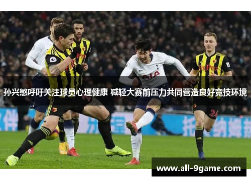孙兴慜呼吁关注球员心理健康 减轻大赛前压力共同营造良好竞技环境