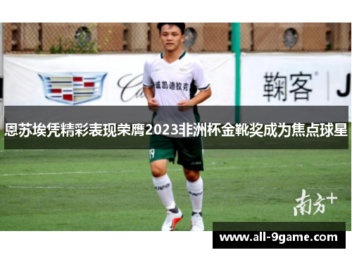 恩苏埃凭精彩表现荣膺2023非洲杯金靴奖成为焦点球星