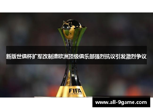 新版世俱杯扩军改制遭欧洲顶级俱乐部强烈抗议引发激烈争议
