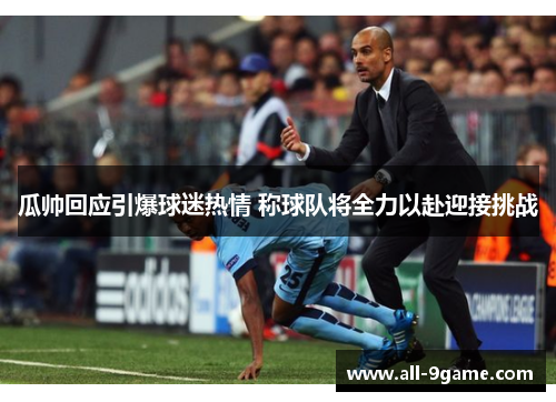 瓜帅回应引爆球迷热情 称球队将全力以赴迎接挑战
