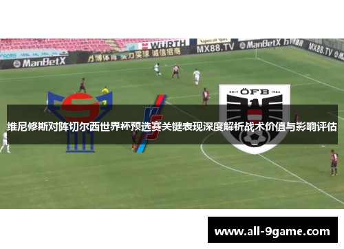 维尼修斯对阵切尔西世界杯预选赛关键表现深度解析战术价值与影响评估