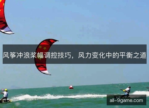 风筝冲浪桨幅调控技巧，风力变化中的平衡之道