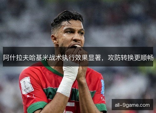 阿什拉夫哈基米战术执行效果显著，攻防转换更顺畅
