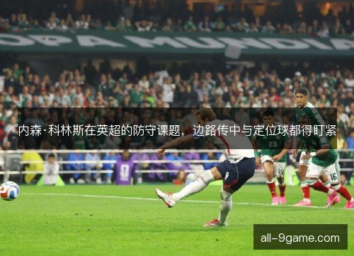 内森·科林斯在英超的防守课题，边路传中与定位球都得盯紧